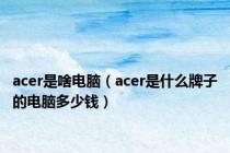 acer是啥电脑（acer是什么牌子的电脑多少钱）