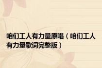 咱们工人有力量原唱（咱们工人有力量歌词完整版）