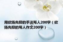 用欲扬先抑的手法写人200字（欲扬先抑的写人作文200字）