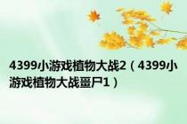 4399小游戏植物大战2（4399小游戏植物大战畺尸1）