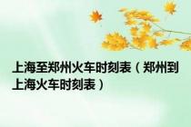 上海至郑州火车时刻表（郑州到上海火车时刻表）