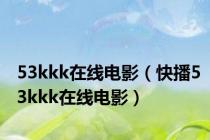 53kkk在线电影（快播53kkk在线电影）