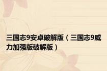 三国志9安卓破解版（三国志9威力加强版破解版）