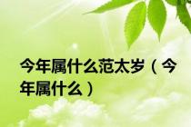 今年属什么范太岁（今年属什么）