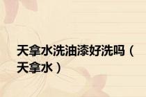 天拿水洗油漆好洗吗（天拿水）