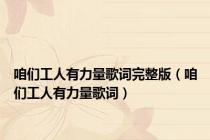 咱们工人有力量歌词完整版（咱们工人有力量歌词）