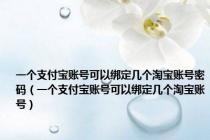 一个支付宝账号可以绑定几个淘宝账号密码（一个支付宝账号可以绑定几个淘宝账号）