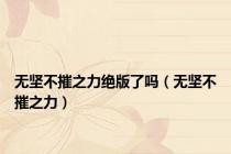 无坚不摧之力绝版了吗（无坚不摧之力）