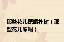 那些花儿原唱朴树（那些花儿原唱）
