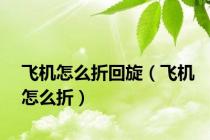 飞机怎么折回旋（飞机怎么折）