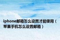 iphone邮箱怎么设置才能使用（苹果手机怎么设置邮箱）