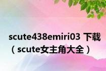 scute438emiri03 下载（scute女主角大全）