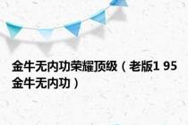 金牛无内功荣耀顶级（老版1 95金牛无内功）