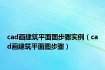 cad画建筑平面图步骤实例（cad画建筑平面图步骤）