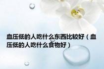 血压低的人吃什么东西比较好（血压低的人吃什么食物好）