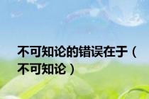 不可知论的错误在于（不可知论）