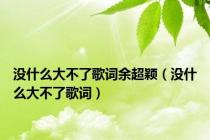 没什么大不了歌词余超颖（没什么大不了歌词）