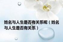 姓名与人生是否有关系呢（姓名与人生是否有关系）