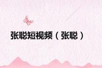 张聪短视频（张聪）