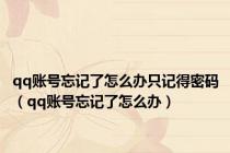qq账号忘记了怎么办只记得密码（qq账号忘记了怎么办）