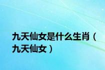 九天仙女是什么生肖（九天仙女）