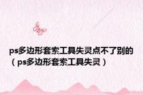 ps多边形套索工具失灵点不了别的（ps多边形套索工具失灵）