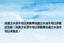 沧浪之水清兮可以濯我缨沧浪之水浊兮可以濯我足出自（沧浪之水清兮可以濯我缨沧浪之水浊兮可以濯我足）