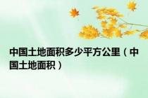 中国土地面积多少平方公里（中国土地面积）