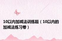 10以内加减法训练题（10以内的加减法练习卷）