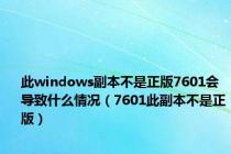 此windows副本不是正版7601会导致什么情况（7601此副本不是正版）