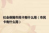 社会保障市民卡有什么用（市民卡有什么用）
