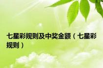 七星彩规则及中奖金额（七星彩规则）