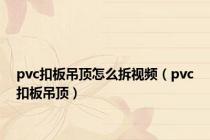 pvc扣板吊顶怎么拆视频（pvc扣板吊顶）