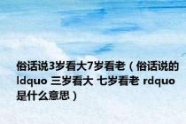俗话说3岁看大7岁看老（俗话说的 ldquo 三岁看大 七岁看老 rdquo 是什么意思）