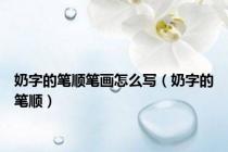 奶字的笔顺笔画怎么写（奶字的笔顺）