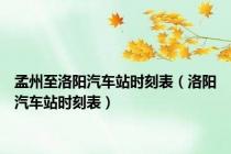 孟州至洛阳汽车站时刻表（洛阳汽车站时刻表）