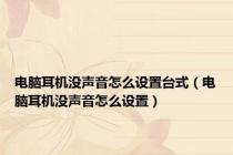 电脑耳机没声音怎么设置台式（电脑耳机没声音怎么设置）