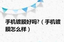 手机镀膜好吗?（手机镀膜怎么样）