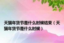 天猫年货节是什么时候结束（天猫年货节是什么时候）