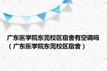 广东医学院东莞校区宿舍有空调吗（广东医学院东莞校区宿舍）