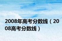2008年高考分数线（2008高考分数线）