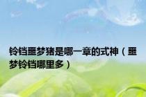 铃铛噩梦猪是哪一章的式神（噩梦铃铛哪里多）