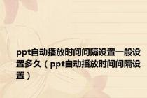ppt自动播放时间间隔设置一般设置多久（ppt自动播放时间间隔设置）
