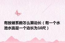 有放坡系数怎么算边长（有一个水池水面是一个边长为10尺）