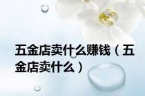 五金店卖什么赚钱（五金店卖什么）