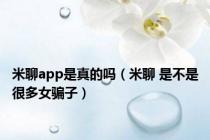 米聊app是真的吗（米聊 是不是很多女骗子）