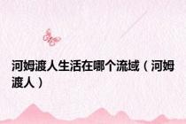 河姆渡人生活在哪个流域（河姆渡人）