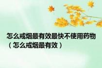怎么戒烟最有效最快不使用药物（怎么戒烟最有效）