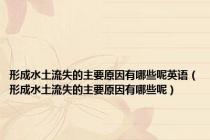 形成水土流失的主要原因有哪些呢英语（形成水土流失的主要原因有哪些呢）