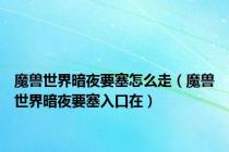 魔兽世界暗夜要塞怎么走（魔兽世界暗夜要塞入口在）